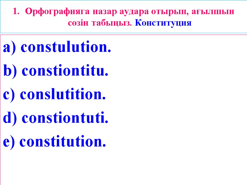 1. Орфографияга назар аудара отырып, ағылшын сөзін табыңыз. Конституция a) constulution. b) constiontitu. c)